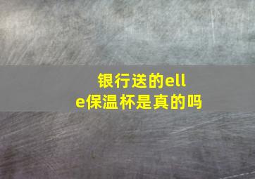 银行送的elle保温杯是真的吗