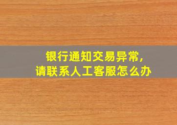 银行通知交易异常,请联系人工客服怎么办