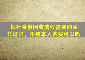 银行金条回收流程需要购买凭证吗。不是本人购买可以吗