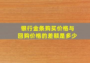 银行金条购买价格与回购价格的差额是多少