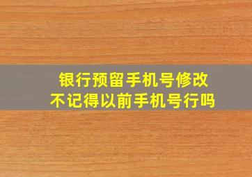 银行预留手机号修改不记得以前手机号行吗