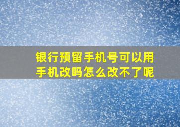 银行预留手机号可以用手机改吗怎么改不了呢