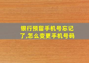 银行预留手机号忘记了,怎么变更手机号码