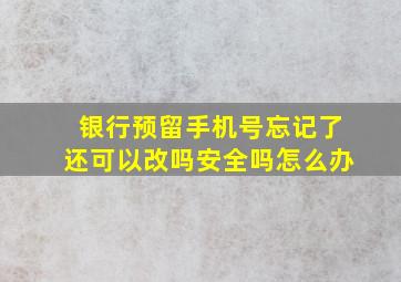 银行预留手机号忘记了还可以改吗安全吗怎么办