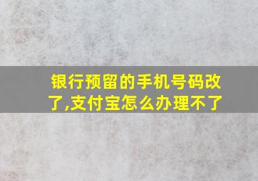 银行预留的手机号码改了,支付宝怎么办理不了