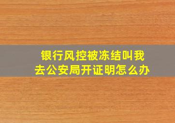 银行风控被冻结叫我去公安局开证明怎么办