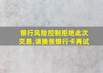 银行风险控制拒绝此次交易,请换张银行卡再试