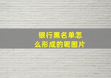 银行黑名单怎么形成的呢图片