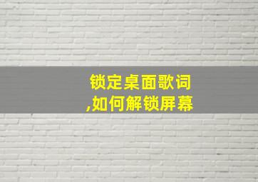 锁定桌面歌词,如何解锁屏幕