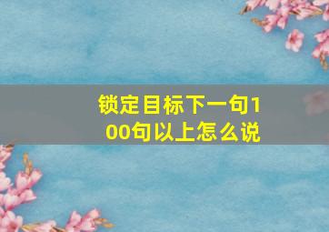 锁定目标下一句100句以上怎么说