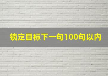 锁定目标下一句100句以内