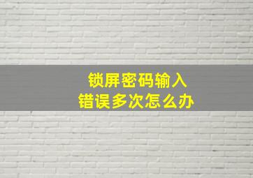 锁屏密码输入错误多次怎么办