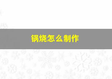 锅烧怎么制作