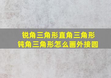 锐角三角形直角三角形钝角三角形怎么画外接圆