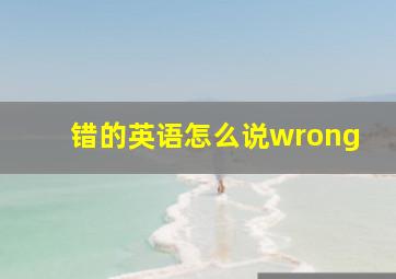 错的英语怎么说wrong