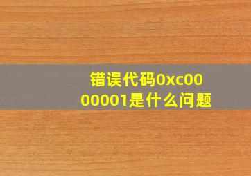 错误代码0xc0000001是什么问题