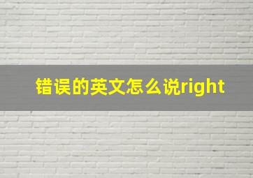 错误的英文怎么说right