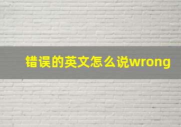 错误的英文怎么说wrong