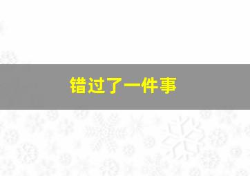 错过了一件事