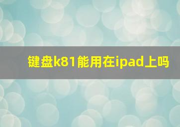 键盘k81能用在ipad上吗