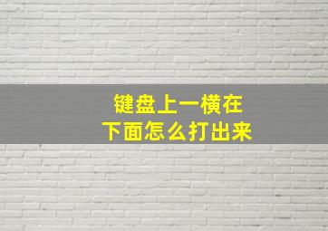 键盘上一横在下面怎么打出来