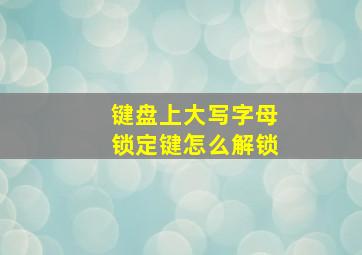 键盘上大写字母锁定键怎么解锁