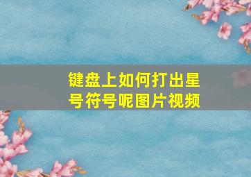 键盘上如何打出星号符号呢图片视频