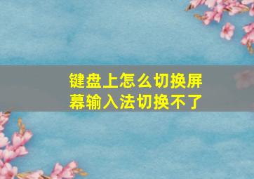 键盘上怎么切换屏幕输入法切换不了