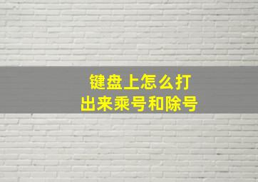 键盘上怎么打出来乘号和除号