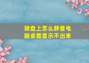 键盘上怎么静音电脑桌面显示不出来