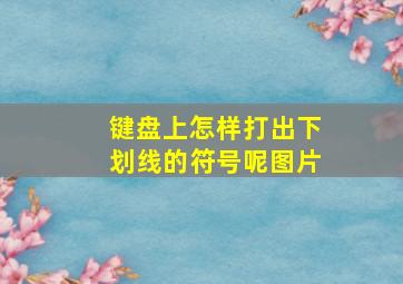 键盘上怎样打出下划线的符号呢图片