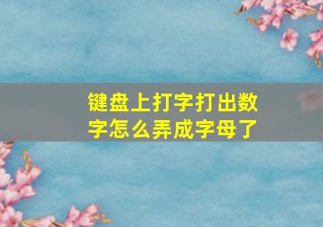 键盘上打字打出数字怎么弄成字母了