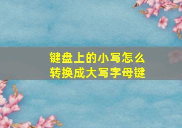 键盘上的小写怎么转换成大写字母键