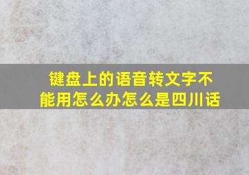 键盘上的语音转文字不能用怎么办怎么是四川话