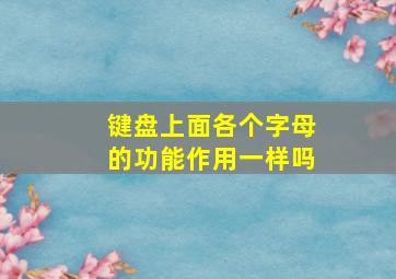 键盘上面各个字母的功能作用一样吗