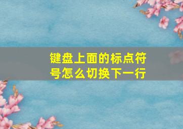 键盘上面的标点符号怎么切换下一行