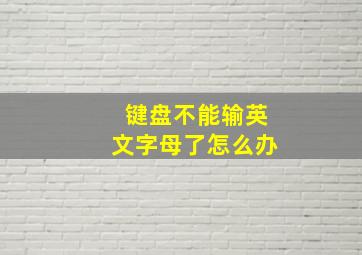 键盘不能输英文字母了怎么办