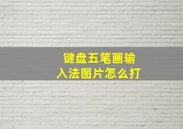 键盘五笔画输入法图片怎么打