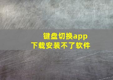 键盘切换app下载安装不了软件