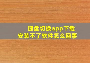 键盘切换app下载安装不了软件怎么回事