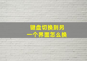 键盘切换到另一个界面怎么换