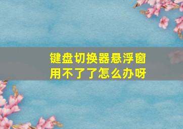 键盘切换器悬浮窗用不了了怎么办呀