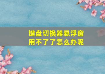 键盘切换器悬浮窗用不了了怎么办呢