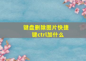 键盘删除图片快捷键ctrl加什么