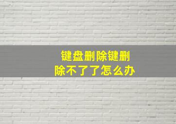 键盘删除键删除不了了怎么办