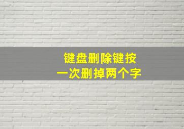 键盘删除键按一次删掉两个字