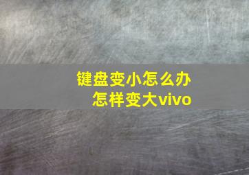 键盘变小怎么办怎样变大vivo