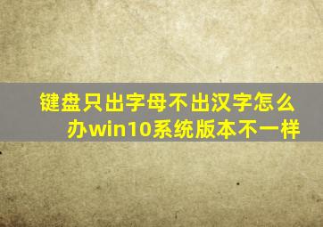 键盘只出字母不出汉字怎么办win10系统版本不一样