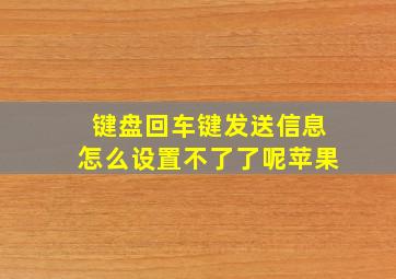 键盘回车键发送信息怎么设置不了了呢苹果