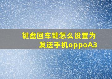 键盘回车键怎么设置为发送手机oppoA3